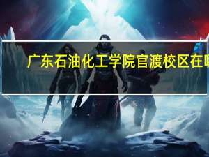 广东石油化工学院官渡校区在哪