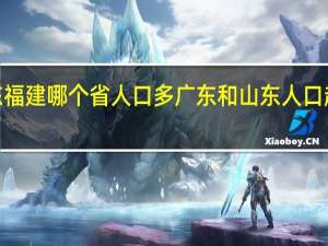 广东福建哪个省人口多 广东和山东人口超过1亿人