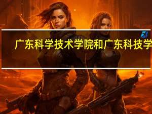 广东科学技术学院和广东科技学院