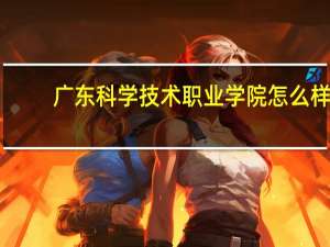 广东科学技术职业学院怎么样