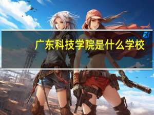 广东科技学院是什么学校
