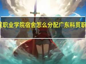 广东科贸职业学院宿舍怎么分配 广东科贸职业学院怎么样