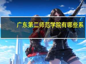 广东第二师范学院有哪些系