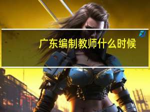 广东编制教师什么时候
