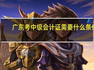 广东考中级会计证需要什么条件