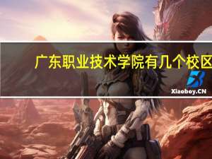 广东职业技术学院有几个校区