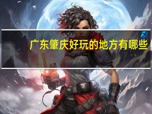 广东肇庆好玩的地方有哪些