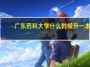 广东药科大学什么时候升一本