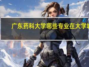 广东药科大学哪些专业在大学城