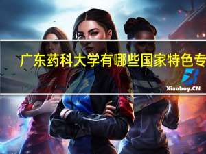 广东药科大学有哪些国家特色专业