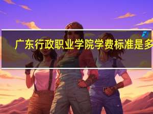 广东行政职业学院学费标准是多少