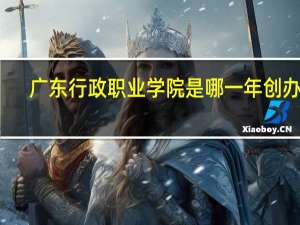 广东行政职业学院是哪一年创办的
