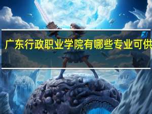 广东行政职业学院有哪些专业可供选择