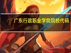 广东行政职业学院院校代码