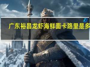 广东裕昌 龙虾海鲜面卡路里是多少