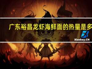 广东裕昌 龙虾海鲜面的热量是多少