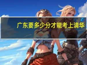 广东要多少分才能考上清华