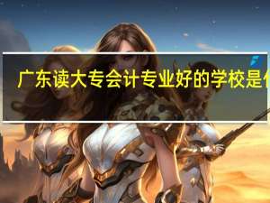 广东读大专会计专业好的学校是什么