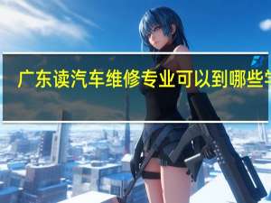 广东读汽车维修专业可以到哪些学校