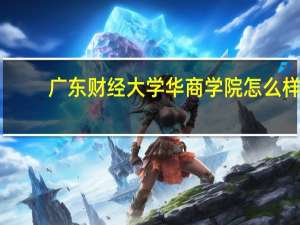 广东财经大学华商学院怎么样