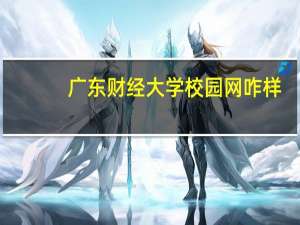 广东财经大学校园网咋样（广东财经大学校园网）