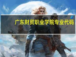 广东财贸职业学院专业代码