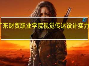 广东财贸职业学院视觉传达设计实力怎么样