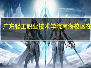 广东轻工职业技术学院南海校区在哪里（广东轻工职业技术学院南海校区）