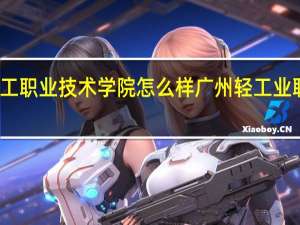 广东轻工职业技术学院怎么样 广州轻工业职业技术学院