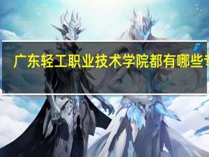 广东轻工职业技术学院都有哪些专业