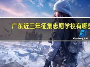 广东近三年征集志愿学校有哪些