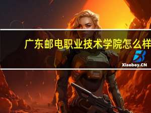 广东邮电职业技术学院怎么样