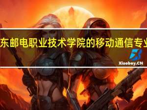 广东邮电职业技术学院的移动通信专业怎么样