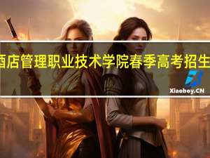 广东酒店管理职业技术学院春季高考招生专业有哪些