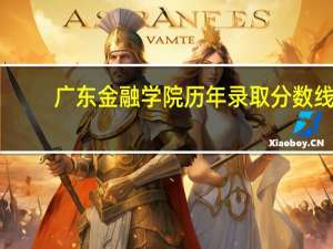广东金融学院历年录取分数线