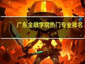 广东金融学院热门专业排名