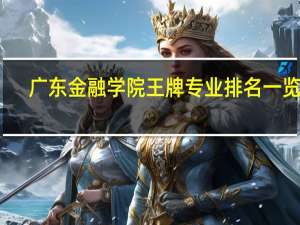 广东金融学院王牌专业排名一览表