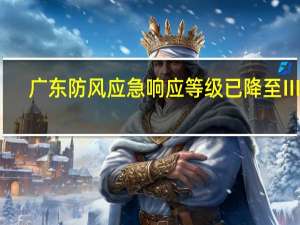 广东防风应急响应等级已降至Ⅲ级