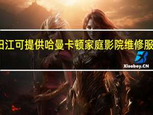 广东阳江可提供哈曼卡顿家庭影院维修服务地址在哪