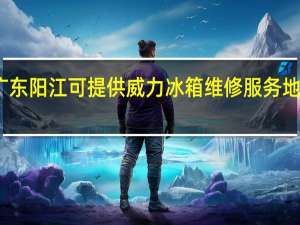 广东阳江可提供威力冰箱维修服务地址在哪