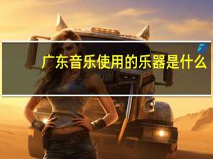 广东音乐使用的乐器是什么