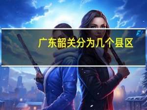 广东韶关分为几个县区