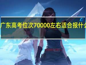 广东高考位次70000左右适合报什么学校