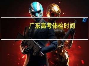 广东高考体检时间