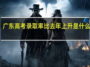 广东高考录取率比去年上升是什么意思