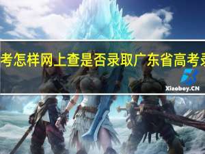 广东高考怎样网上查是否录取 广东省高考录取结果查询