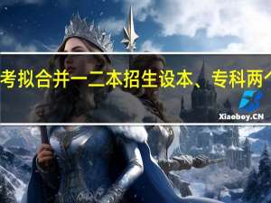 广东高考拟合并一二本招生 设本、专科两个录取批次吗
