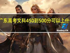 广东高考文科450到500分可以上什么大学