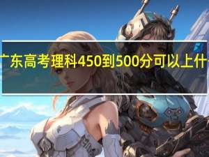 广东高考理科450到500分可以上什么大学