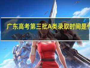 广东高考第三批A类录取时间是什么